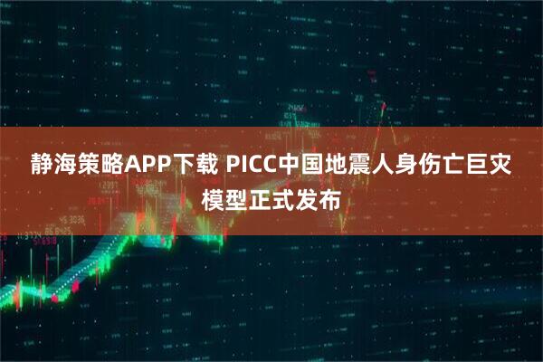 静海策略APP下载 PICC中国地震人身伤亡巨灾模型正式发布