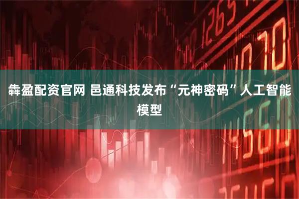 犇盈配资官网 邑通科技发布“元神密码”人工智能模型