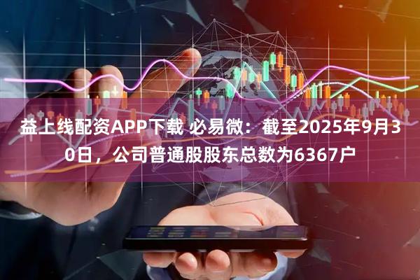 益上线配资APP下载 必易微：截至2025年9月30日，公司普通股股东总数为6367户