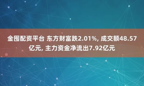 金囤配资平台 东方财富跌2.01%, 成交额48.57亿元, 主力资金净流出7.92亿元