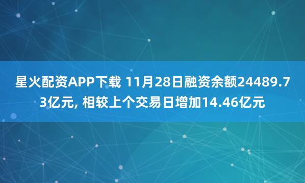 星火配资APP下载 11月28日融资余额24489.73亿元, 相较上个交易日增加14.46亿元