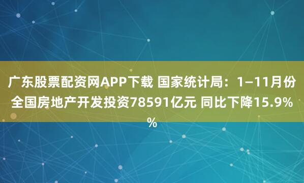 广东股票配资网APP下载 国家统计局：1—11月份全国房地产开发投资78591亿元 同比下降15.9%