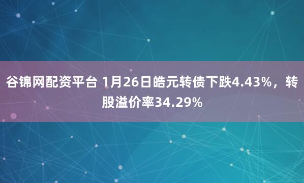 谷锦网配资平台 1月26日皓元转债下跌4.43%，转股溢价率34.29%